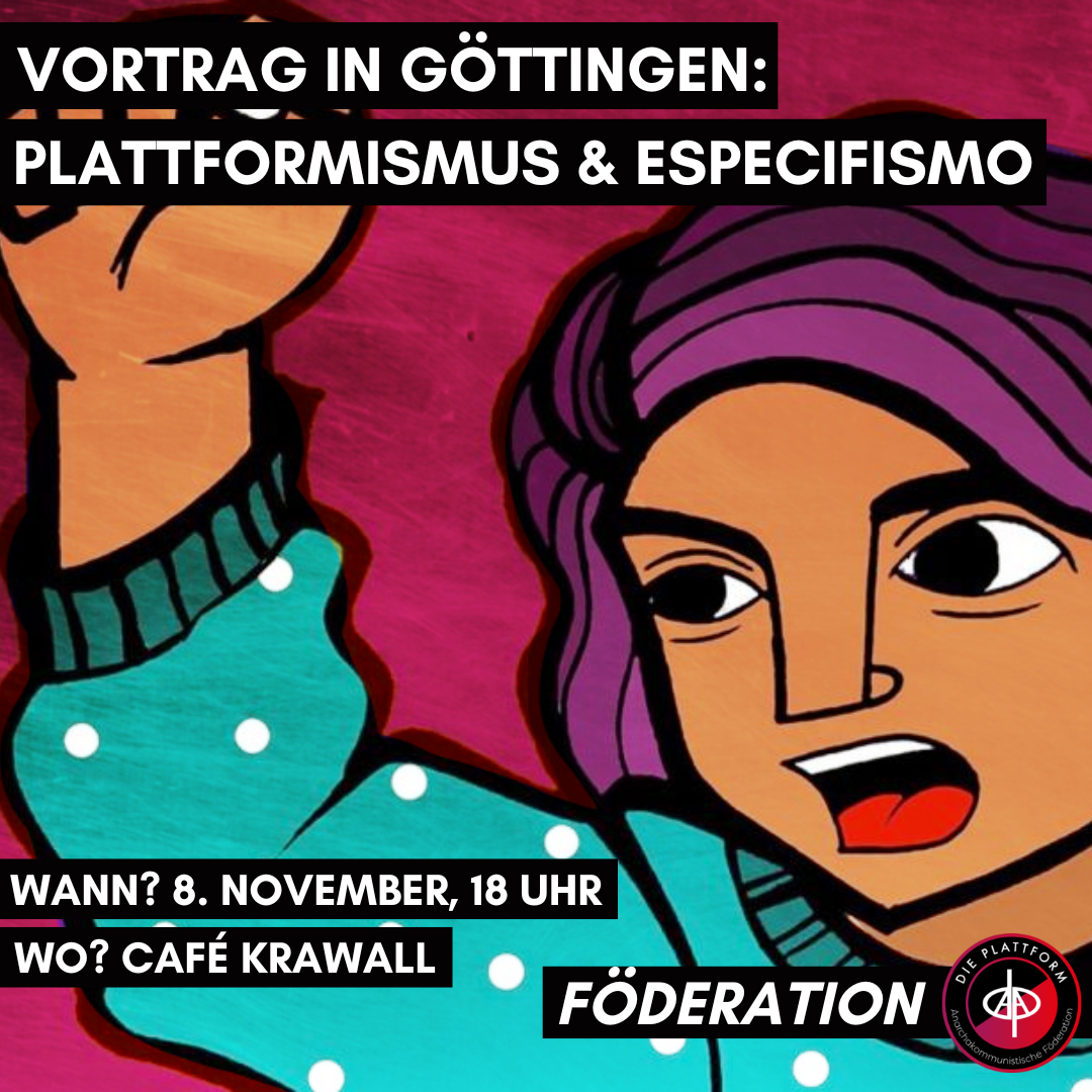 Vortrag in Göttingen: Plattformismus & Especifismo Wann? 8. November, 18 Uhr Wo? Café Krawall